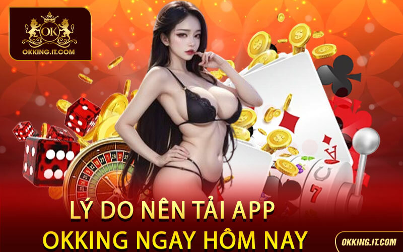Lý Do Nên Tải App Okking Ngay Hôm Nay