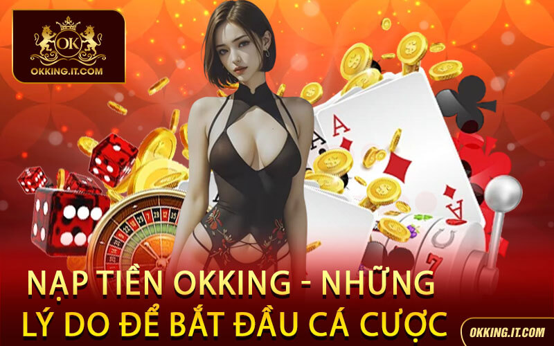 Nạp Tiền Okking - Những lý do để bắt đầu cá cược