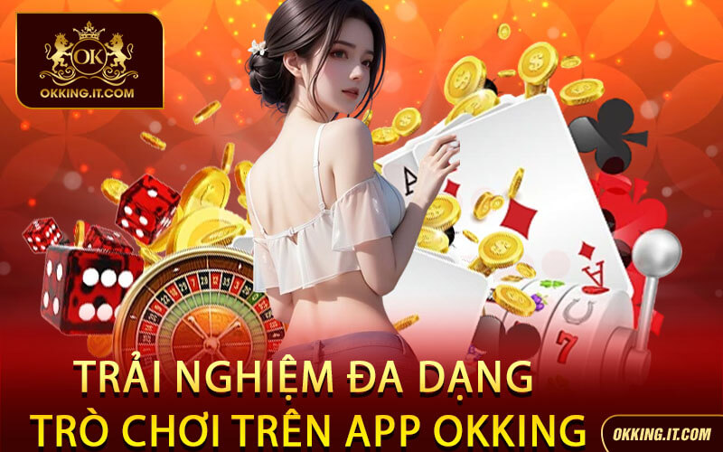 Trải Nghiệm Đa Dạng Trò Chơi Trên App Okking