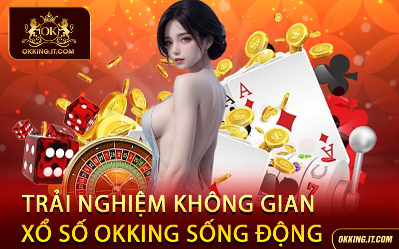 Trải Nghiệm Không Gian Xổ Số Okking Sống Động