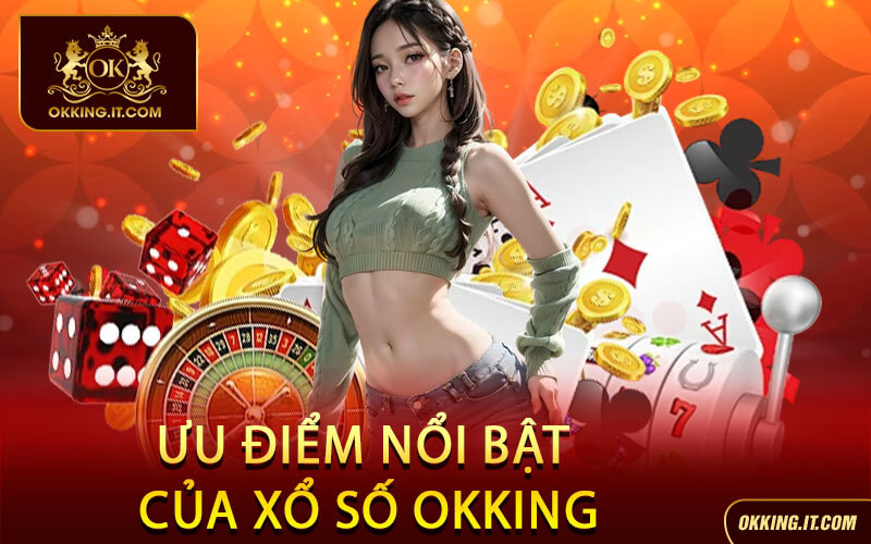 Ưu Điểm Nổi Bật Của Xổ Số Okking