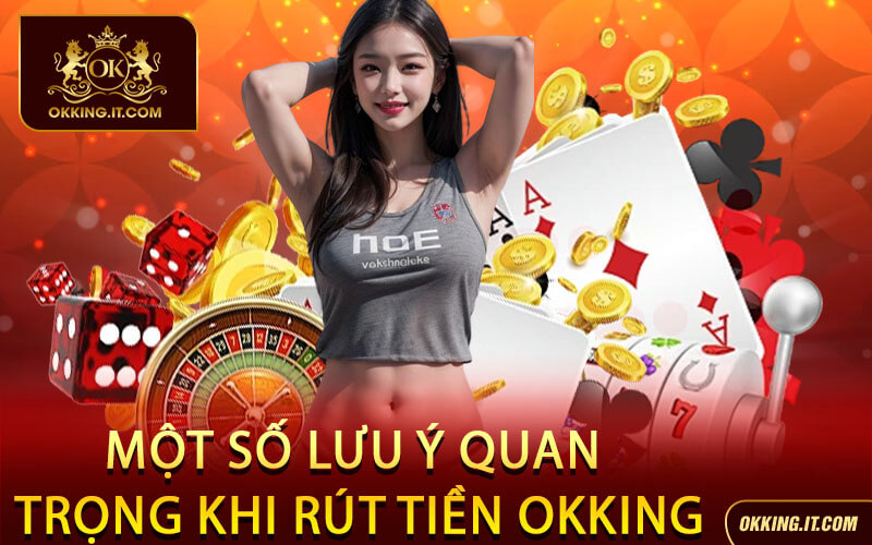 Một Số Lưu Ý Quan Trọng Khi Rút Tiền Okking