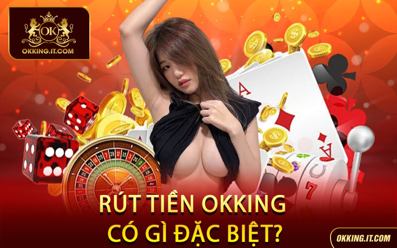 Rút Tiền Okking Có Gì Đặc Biệt?