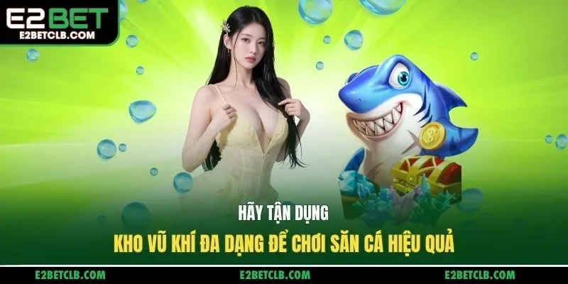 Hãy tận dụng kho vũ khí đa dạng để chơi săn cá hiệu quả