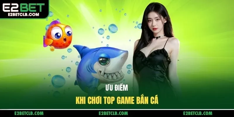 Ưu điểm khi chơi top game bắn cá